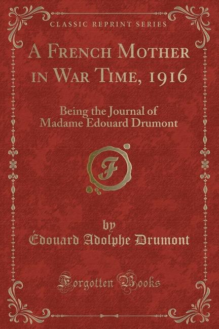 A French Mother in War Time, 1916: Being the Journal of Madame Edouard Drumont (Classic Reprint)