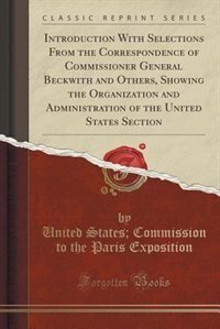 Couverture_Introduction With Selections From the Correspondence of Commissioner General Beckwith and Others, Showing the Organization and Administration of the United States Section (Classic Reprint)