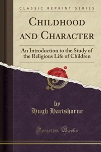 Childhood and Character: An Introduction to the Study of the Religious Life of Children (Classic Reprint)