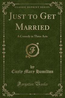 Just to Get Married: A Comedy in Three Acts (Classic Reprint)