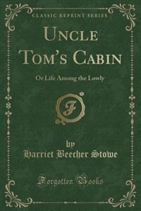 Uncle Tom's Cabin: Or Life Among the Lowly (Classic Reprint)