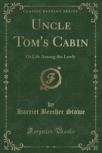 Uncle Tom's Cabin: Or Life Among the Lowly (Classic Reprint)