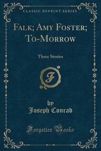 Falk; Amy Foster; To-Morrow: Three Stories (Classic Reprint)