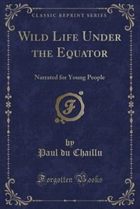 Wild Life Under the Equator: Narrated for Young People (Classic Reprint)