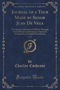 Journal of a Tour Made by Senor Juan De Vega, Vol. 2: The Spanish Minstrel of 1828-9, Through Great Britain and Ireland, a Character Assumed by an Englis
