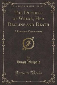 The Duchess of Wrexe, Her Decline and Death: A Romantic Commentary (Classic Reprint)