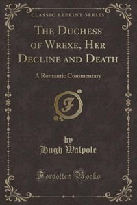 The Duchess of Wrexe, Her Decline and Death: A Romantic Commentary (Classic Reprint)