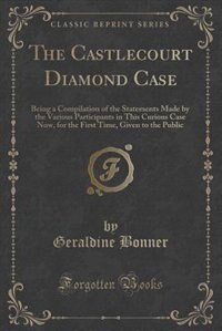 The Castlecourt Diamond Case: Being a Compilation of the Statements Made by the Various Participants in This Curious Case Now, fo