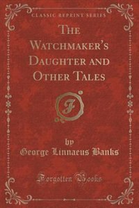 Front cover_The Watchmaker's Daughter and Other Tales (Classic Reprint)