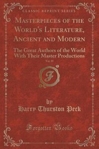 Masterpieces of the World's Literature, Ancient and Modern, Vol. 19: The Great Authors of the World With Their Master Productions (Classic Reprint)