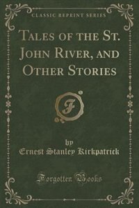 Tales of the St. John River, and Other Stories (Classic Reprint)
