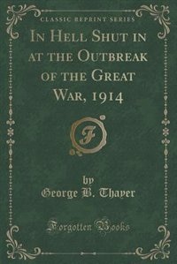 In Hell Shut in at the Outbreak of the Great War, 1914 (Classic Reprint)