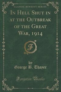 In Hell Shut in at the Outbreak of the Great War, 1914 (Classic Reprint)