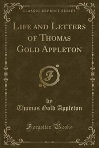 Life and Letters of Thomas Gold Appleton (Classic Reprint)