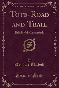 Tote-Road and Trail: Ballads of the Lumberjack (Classic Reprint)