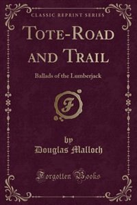 Tote-Road and Trail: Ballads of the Lumberjack (Classic Reprint)
