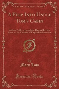 A Peep Into Uncle Tom's Cabin: With an Address From Mrs. Harriet Beecher Stowe, to the Children of England and America (Classic Re