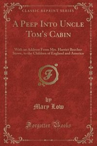 A Peep Into Uncle Tom's Cabin: With an Address From Mrs. Harriet Beecher Stowe, to the Children of England and America (Classic Re