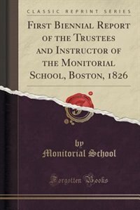 First Biennial Report of the Trustees and Instructor of the Monitorial School, Boston, 1826 (Classic Reprint)