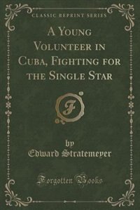 Front cover_A Young Volunteer in Cuba, Fighting for the Single Star (Classic Reprint)