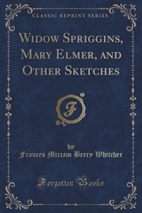 Front cover_Widow Spriggins, Mary Elmer, and Other Sketches (Classic Reprint)