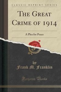 The Great Crime of 1914: A Plea for Peace (Classic Reprint)