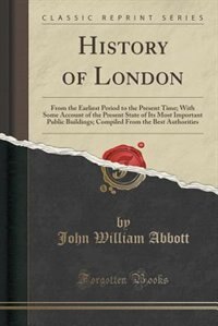 History of London: From the Earliest Period to the Present Time; With Some Account of the Present State of Its Most Im