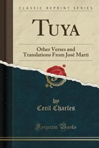 Tuya: Other Verses and Translations From José Marti (Classic Reprint)