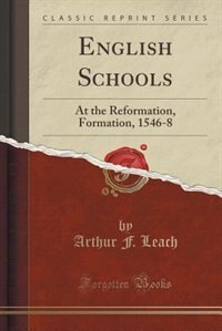 English Schools: At the Reformation, Formation, 1546-8 (Classic Reprint)