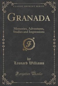 Granada: Memories, Adventures, Studies and Impressions (Classic Reprint)