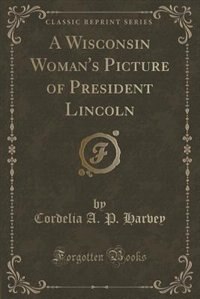 Front cover_A Wisconsin Woman's Picture of President Lincoln (Classic Reprint)