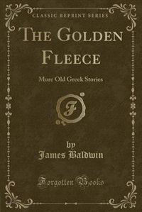 The Golden Fleece: More Old Greek Stories (Classic Reprint)