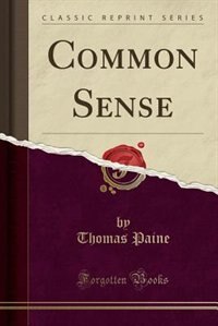 Common Sense: Addressed to the Inhabitants of America, on the Following Interesting Subjects: Of the Origin and D