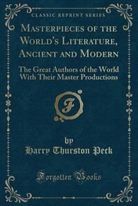 Masterpieces of the World's Literature, Ancient and Modern: The Great Authors of the World With Their Master Productions (Classic Reprint)