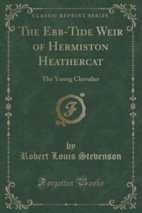 The Ebb-Tide Weir of Hermiston Heathercat: The Young Chevalier (Classic Reprint)