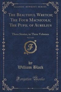 The Beautiful Wretch; The Four Macnicols; The Pupil of Aurelius, Vol. 3 of 3: Three Stories, in Three Volumes (Classic Reprint)