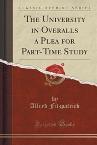 The University in Overalls a Plea for Part-Time Study (Classic Reprint)