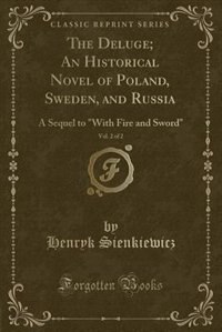 The Deluge; An Historical Novel of Poland, Sweden, and Russia, Vol. 2 of 2: A Sequel to With Fire and Sword (Classic Reprint)