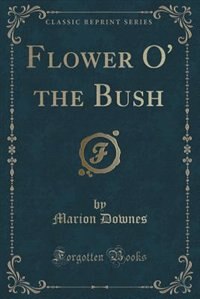 Flower O' the Bush (Classic Reprint)