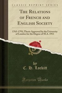 The Relations of French and English Society: 1763-1793; Thesis Approved by the University of London for the Degree of M.A. 1911 (Classic Reprint)