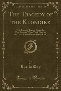 The Tragedy of the Klondike: This Book of Travels Gives the True Facts of What Took Place in the Gold-Fields Under British Rule