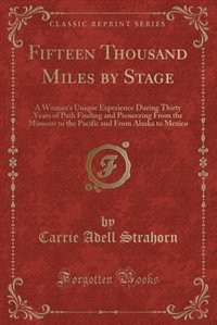 Fifteen Thousand Miles by Stage: A Woman's Unique Experience During Thirty Years of Path Finding and Pioneering From the Missouri to
