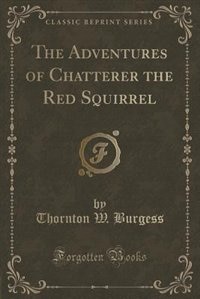 The Adventures of Chatterer the Red Squirrel (Classic Reprint)