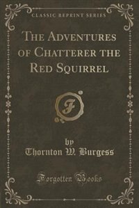 The Adventures of Chatterer the Red Squirrel (Classic Reprint)
