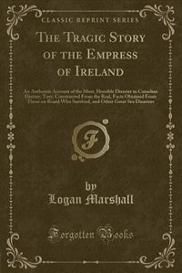 The Tragic Story of the Empress of Ireland: An Authentic Account of the Most, Horrible Disaster in Canadian History, Tory, Constructed From the