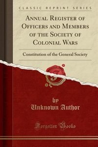 Annual Register of Officers and Members of the Society of Colonial Wars: Constitution of the General Society (Classic Reprint)