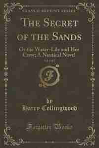The Secret of the Sands, Vol. 2 of 2: Or the Water-Lily and Her Crew; A Nautical Novel (Classic Reprint) by Harry Collingwood