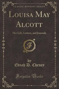 Louisa May Alcott: Her Life, Letters, and Journals (Classic Reprint)