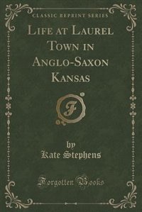 Front cover_Life at Laurel Town in Anglo-Saxon Kansas (Classic Reprint)