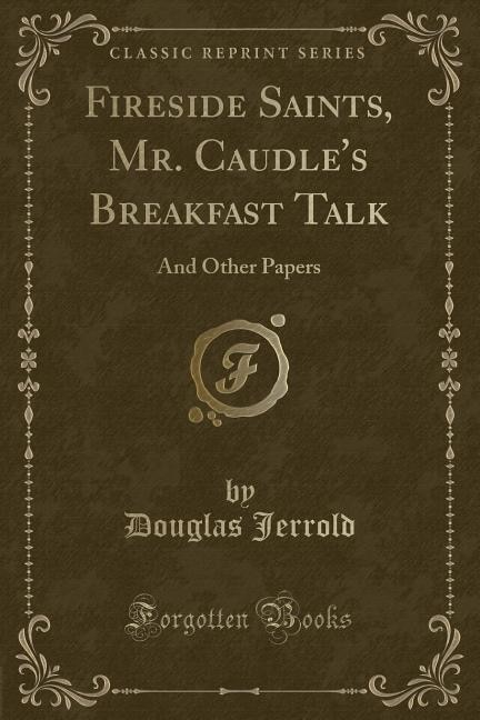 Fireside Saints, Mr. Caudle's Breakfast Talk: And Other Papers (Classic Reprint)